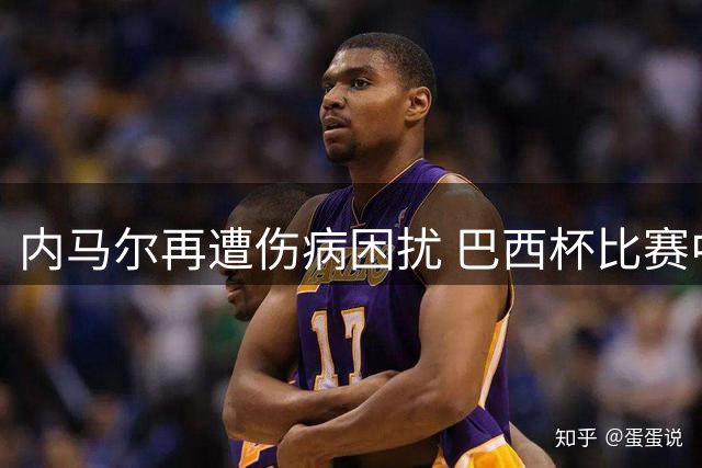 内马尔再遭伤病困扰 巴西杯比赛中因伤离场