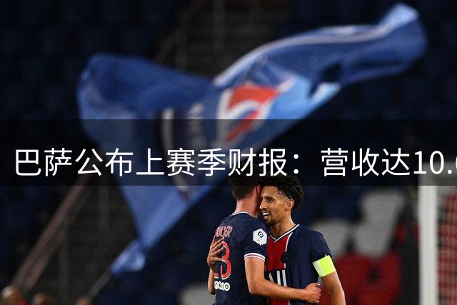 巴萨公布上赛季财报：营收达10.6亿欧元但录得亏损